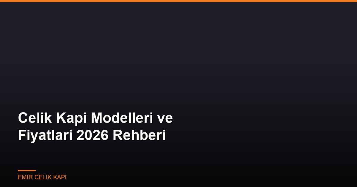 Celik-Kapi-Modelleri-Ve-Fiyatlari-2026-Rehberi-Featured